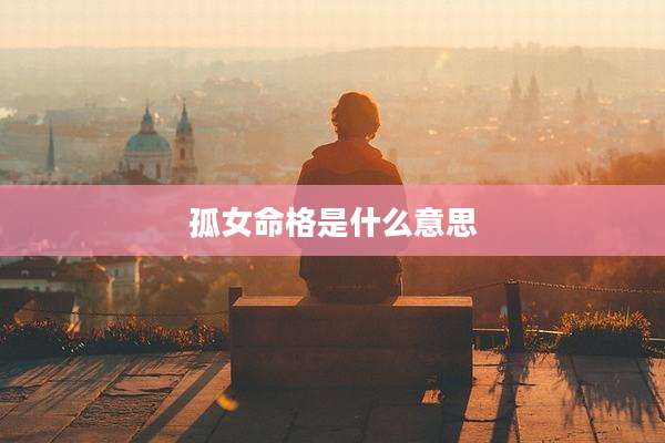 孤女命格是什么意思
