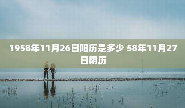 1958年11月26日阳历是多少 58年11月27日阴历