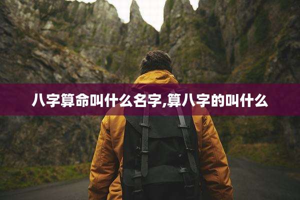 八字算命叫什么名字,算八字的叫什么