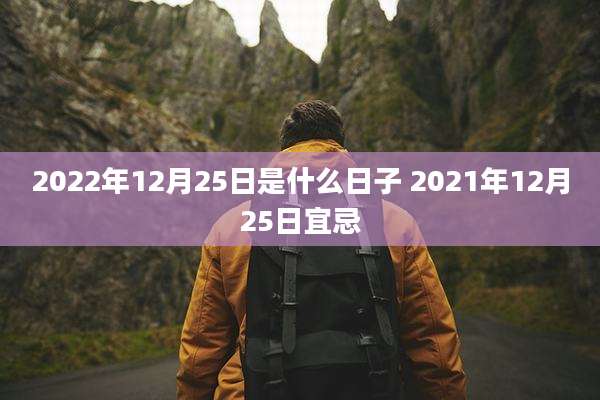 2022年12月25日是什么日子 2021年12月25日宜忌