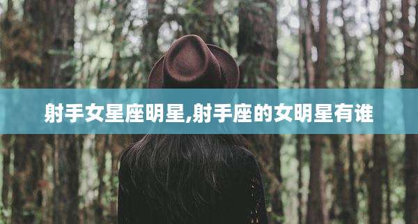射手女星座明星,射手座的女明星有谁