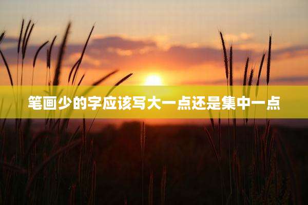 笔画少的字应该写大一点还是集中一点