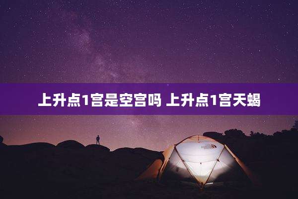 上升点1宫是空宫吗 上升点1宫天蝎