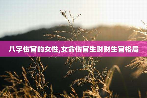 八字伤官的女性,女命伤官生财财生官格局