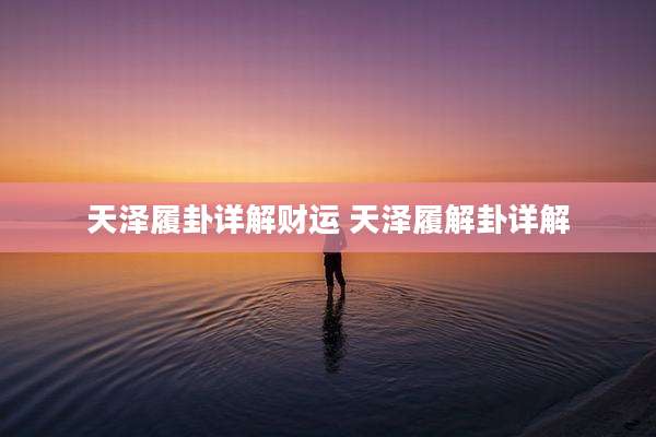 天泽履卦详解财运 天泽履解卦详解