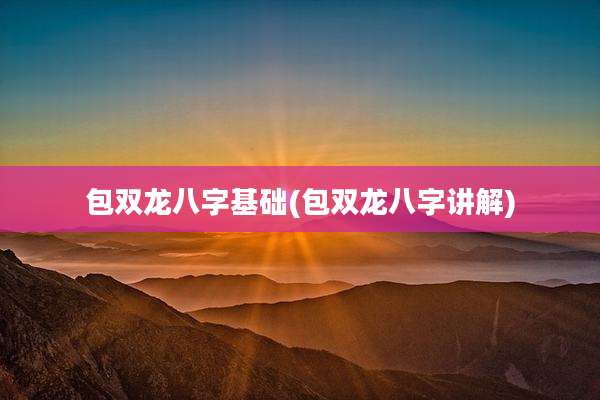包双龙八字基础(包双龙八字讲解)
