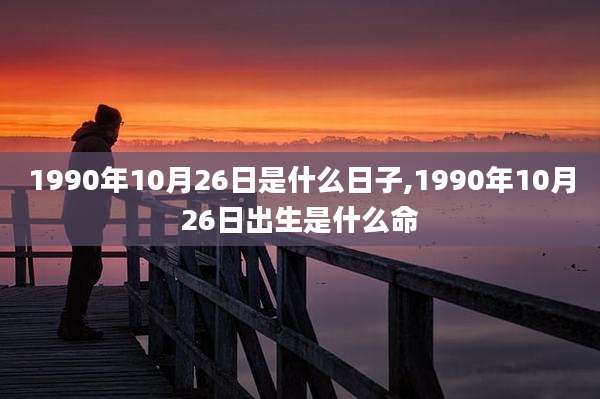 1990年10月26日是什么日子,1990年10月26日出生是什么命