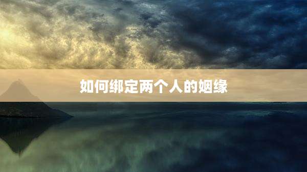 如何绑定两个人的姻缘