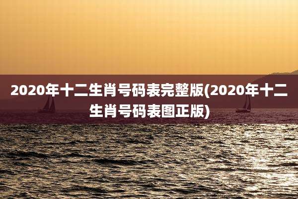 2020年十二生肖号码表完整版(2020年十二生肖号码表图正版)