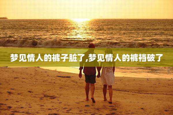 梦见情人的裤子脏了,梦见情人的裤裆破了