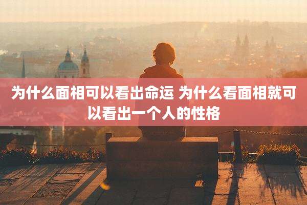 为什么面相可以看出命运 为什么看面相就可以看出一个人的性格