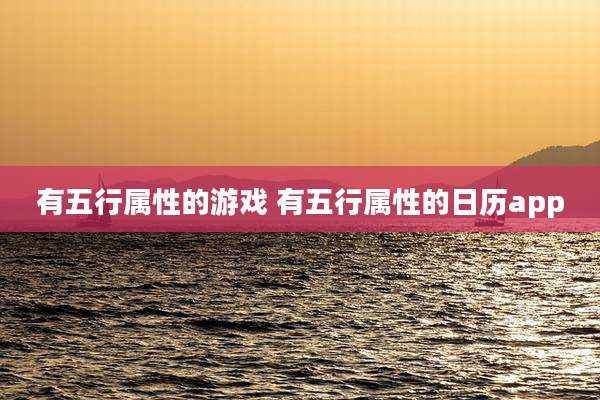 有五行属性的游戏 有五行属性的日历app