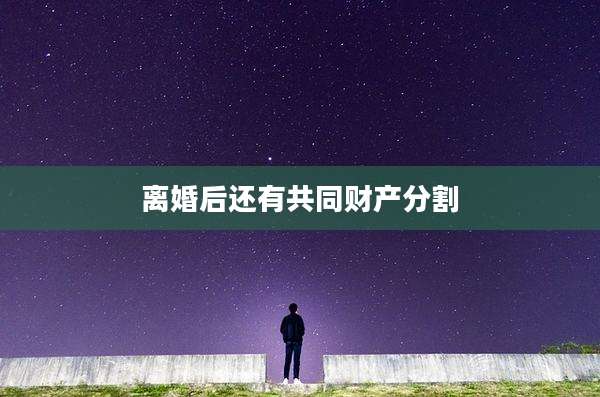 离婚后还有共同财产分割