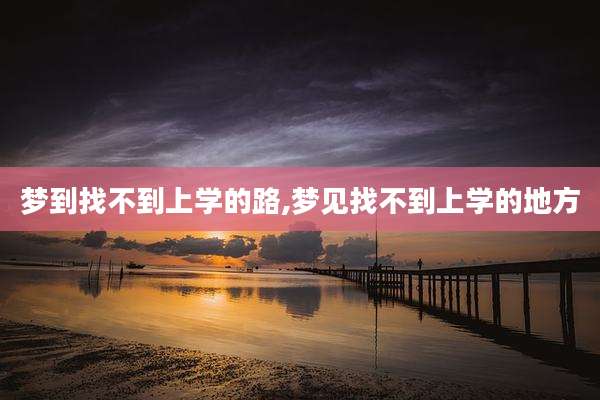 梦到找不到上学的路,梦见找不到上学的地方