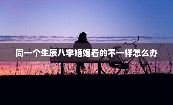 同一个生辰八字婚姻看的不一样怎么办
