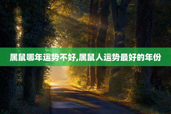 属鼠哪年运势不好,属鼠人运势最好的年份
