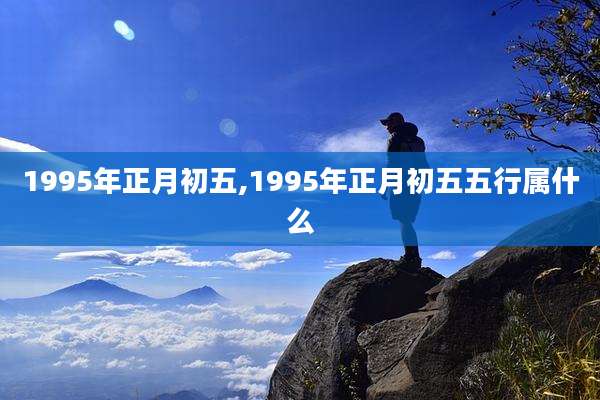 1995年正月初五,1995年正月初五五行属什么