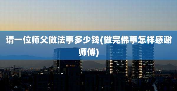 请一位师父做法事多少钱(做完佛事怎样感谢师傅)