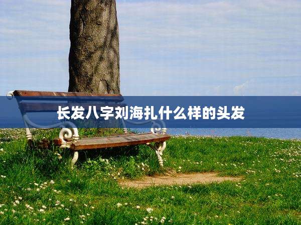 长发八字刘海扎什么样的头发