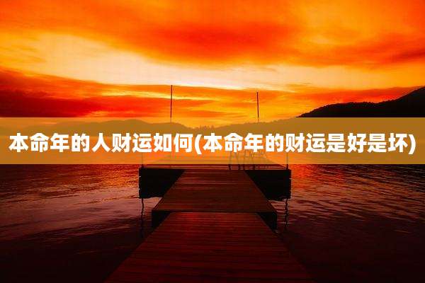 本命年的人财运如何(本命年的财运是好是坏)