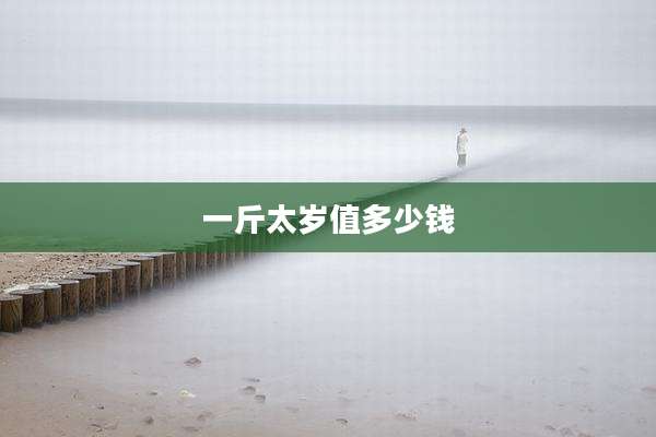一斤太岁值多少钱