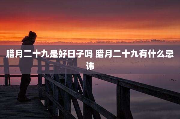 腊月二十九是好日子吗 腊月二十九有什么忌讳
