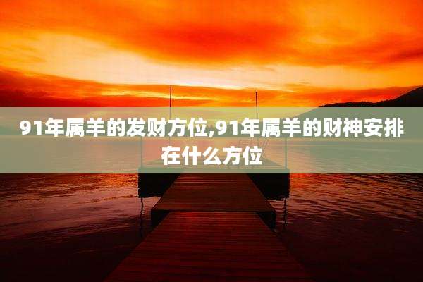 91年属羊的发财方位,91年属羊的财神安排在什么方位