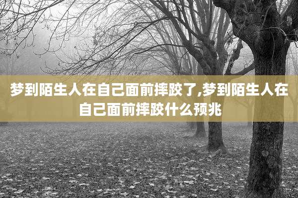 梦到陌生人在自己面前摔跤了,梦到陌生人在自己面前摔跤什么预兆