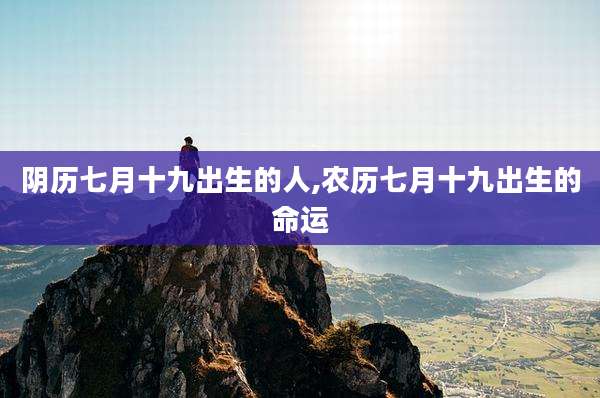 阴历七月十九出生的人,农历七月十九出生的命运