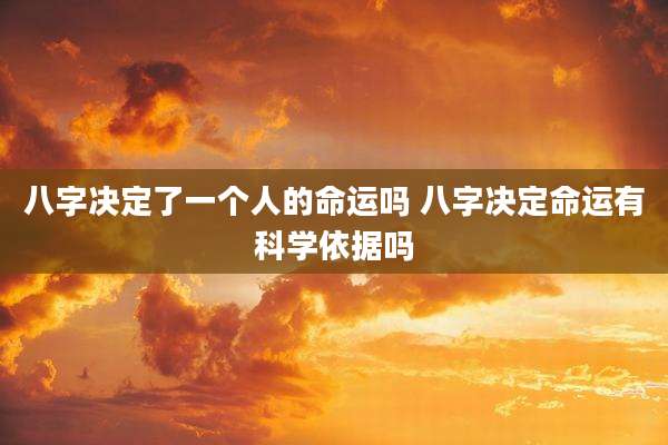 八字决定了一个人的命运吗 八字决定命运有科学依据吗