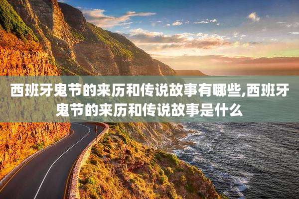 西班牙鬼节的来历和传说故事有哪些,西班牙鬼节的来历和传说故事是什么