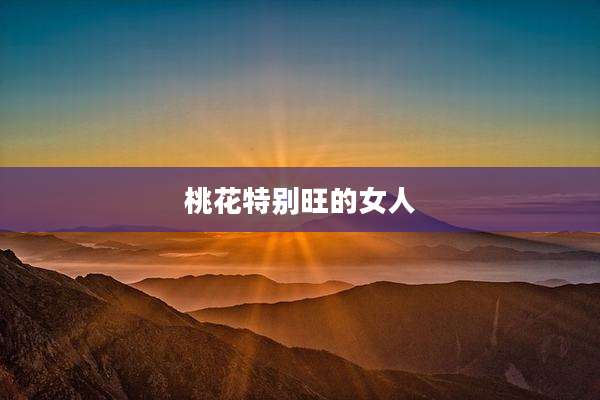 桃花特别旺的女人