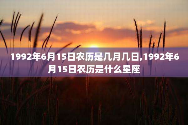 1992年6月15日农历是几月几日,1992年6月15日农历是什么星座