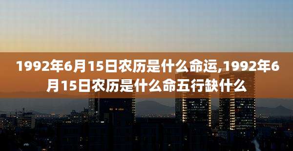 1992年6月15日农历是什么命运,1992年6月15日农历是什么命五行缺什么