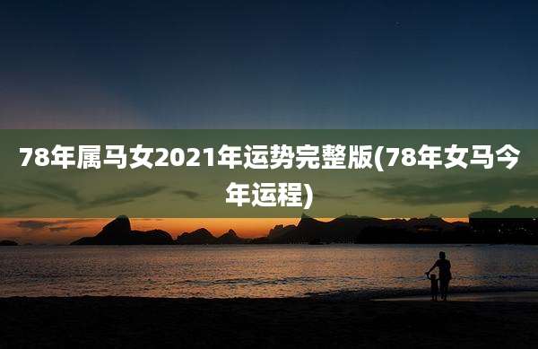 78年属马女2021年运势完整版(78年女马今年运程)