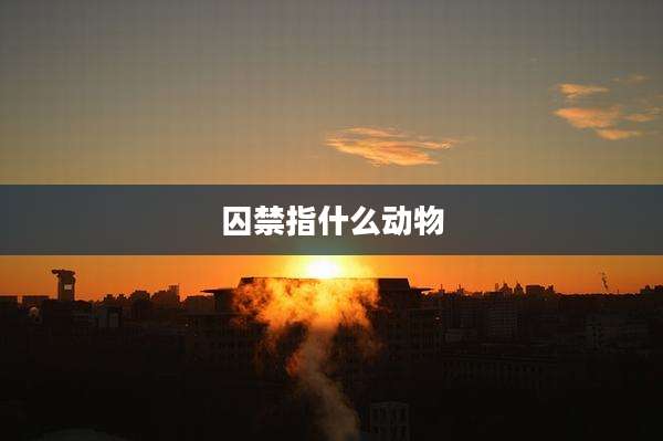 囚禁指什么动物