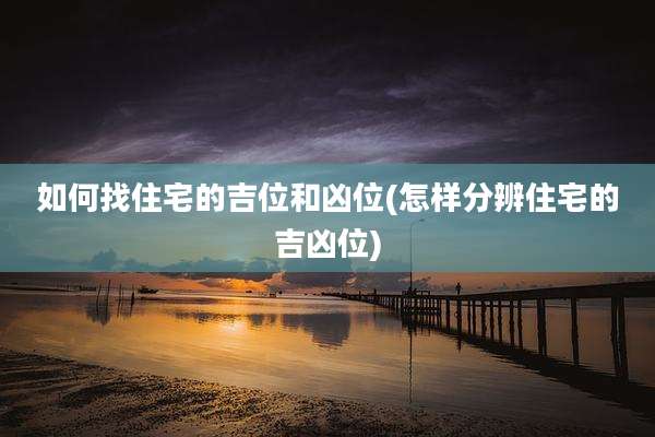如何找住宅的吉位和凶位(怎样分辨住宅的吉凶位)