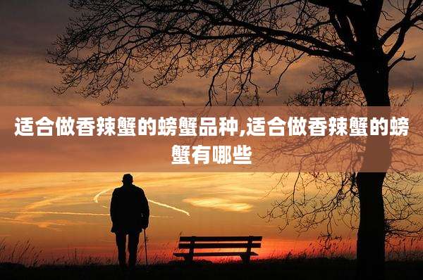 适合做香辣蟹的螃蟹品种,适合做香辣蟹的螃蟹有哪些