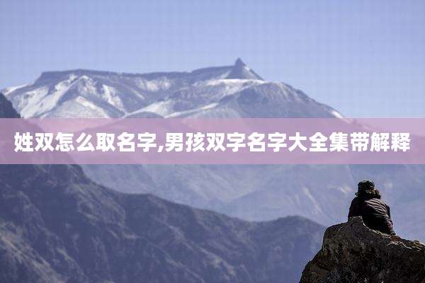 姓双怎么取名字,男孩双字名字大全集带解释