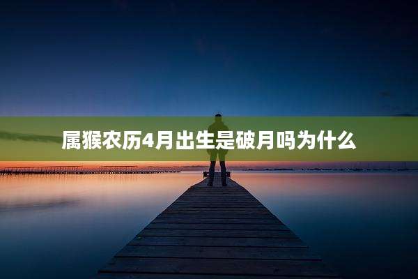 属猴农历4月出生是破月吗为什么