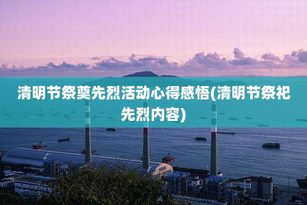 清明节祭奠先烈活动心得感悟(清明节祭祀先烈内容)