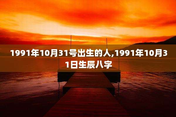 1991年10月31号出生的人,1991年10月31日生辰八字