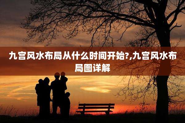 九宫风水布局从什么时间开始?,九宫风水布局图详解