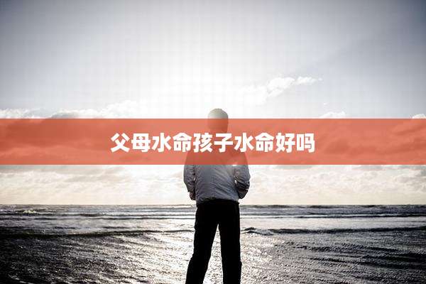 父母水命孩子水命好吗