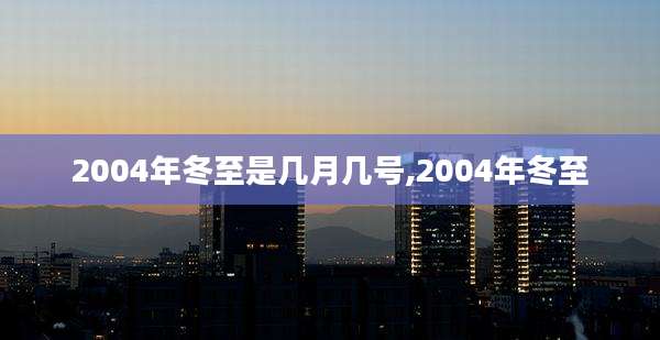 2004年冬至是几月几号,2004年冬至