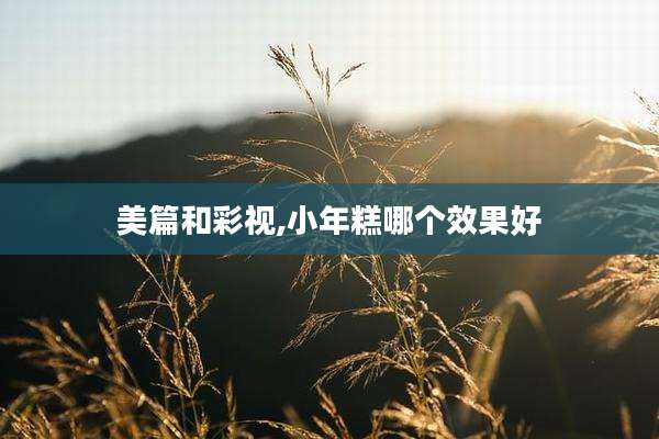 美篇和彩视,小年糕哪个效果好