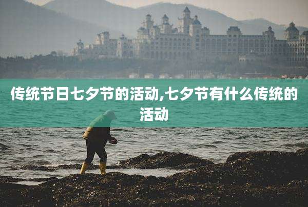 传统节日七夕节的活动,七夕节有什么传统的活动