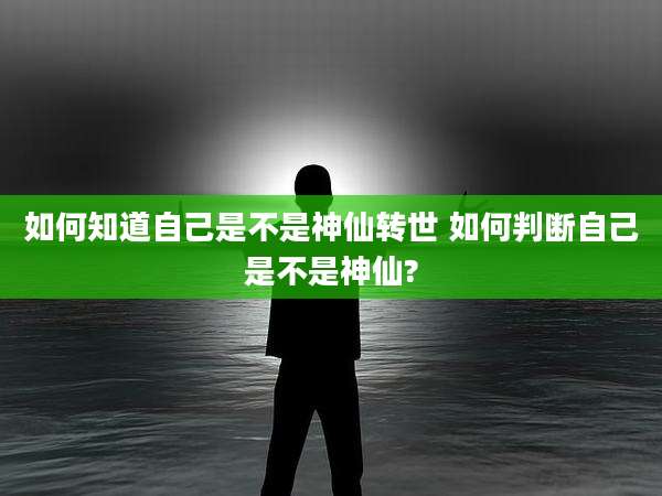 如何知道自己是不是神仙转世 如何判断自己是不是神仙?