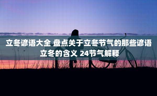 立冬谚语大全 盘点关于立冬节气的那些谚语 立冬的含义 24节气解释