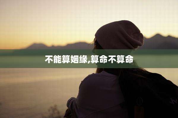 不能算姻缘,算命不算命